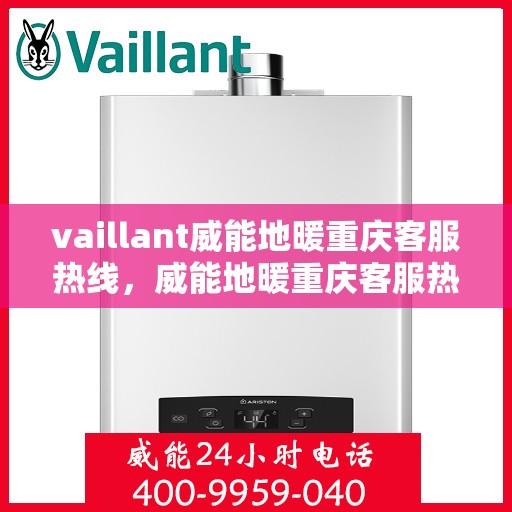 vaillant威能地暖重庆客服热线，威能地暖重庆客服热线，专业解答，温暖您的生活