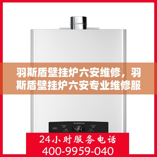 羽斯盾壁挂炉六安维修，羽斯盾壁挂炉六安专业维修服务