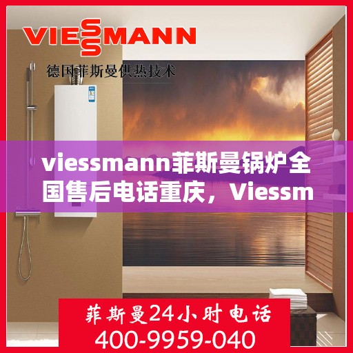 viessmann菲斯曼锅炉全国售后电话重庆，Viessmann菲斯曼锅炉重庆售后服务热线及全国售后支持