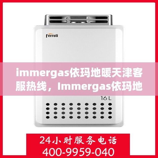 immergas依玛地暖天津客服热线，Immergas依玛地暖天津客服热线——专业解答您的供暖疑问