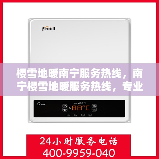 樱雪地暖南宁服务热线，南宁樱雪地暖服务热线，专业温暖您的冬日生活