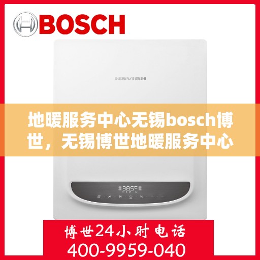 地暖服务中心无锡bosch博世，无锡博世地暖服务中心，专业品质，温暖您的生活