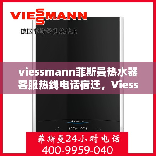 viessmann菲斯曼热水器客服热线电话宿迁，Viessmann菲斯曼热水器宿迁客服热线电话及维修服务指南
