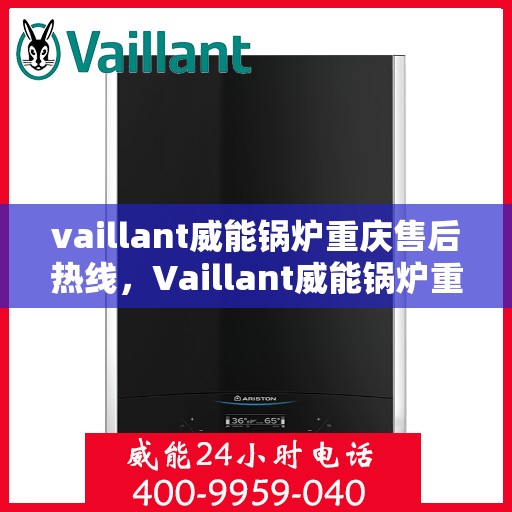 vaillant威能锅炉重庆售后热线，Vaillant威能锅炉重庆售后服务热线全解析