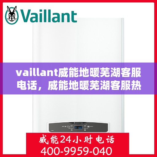 vaillant威能地暖芜湖客服电话，威能地暖芜湖客服热线，一站式解决方案解决您的地暖问题