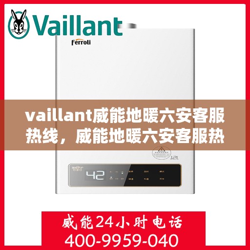 vaillant威能地暖六安客服热线，威能地暖六安客服热线，专业解答，温暖您的生活
