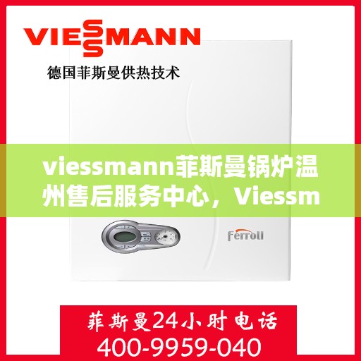viessmann菲斯曼锅炉温州售后服务中心，Viessmann菲斯曼锅炉温州售后中心，专业维修与优质服务