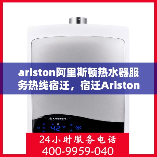 ariston阿里斯顿热水器服务热线宿迁，宿迁Ariston阿里斯顿热水器服务热线专业支持