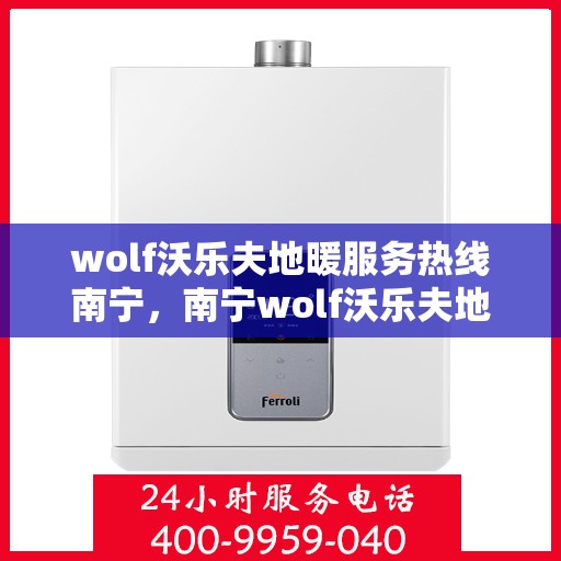 wolf沃乐夫地暖服务热线南宁，南宁wolf沃乐夫地暖服务热线——专业温暖您的生活