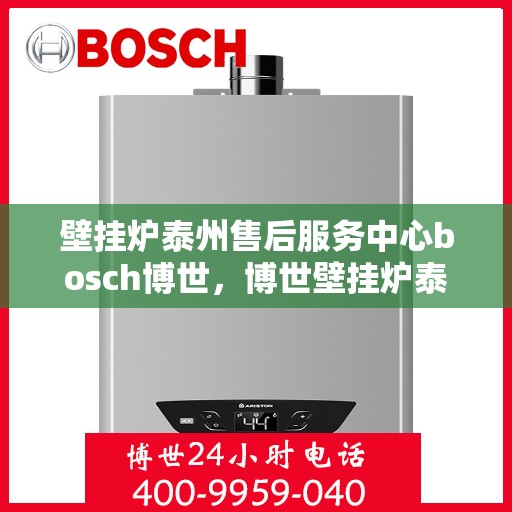 壁挂炉泰州售后服务中心bosch博世，博世壁挂炉泰州售后服务中心，专业维修与保养，一站式服务温暖您的生活