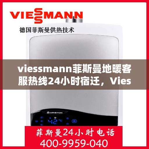 viessmann菲斯曼地暖客服热线24小时宿迁，Viessmann菲斯曼地暖24小时宿迁客服热线，全天候温暖您的生活