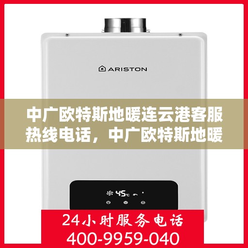 中广欧特斯地暖连云港客服热线电话，中广欧特斯地暖连云港客服热线详解，一站式服务，温暖您的生活