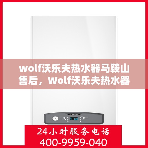 wolf沃乐夫热水器马鞍山售后，Wolf沃乐夫热水器马鞍山售后服务解析