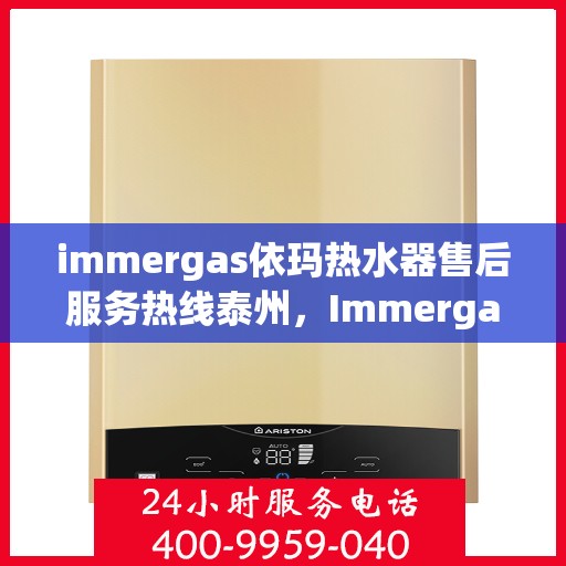 immergas依玛热水器售后服务热线泰州，Immergas依玛热水器泰州售后服务热线全攻略