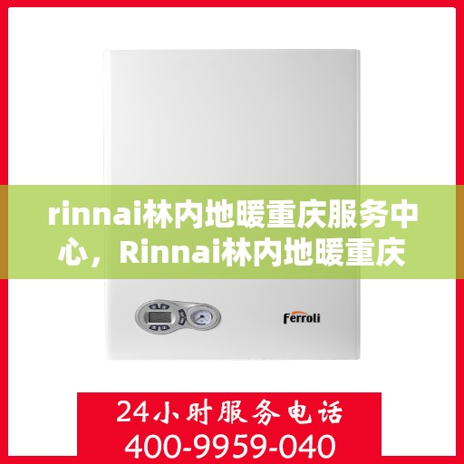 rinnai林内地暖重庆服务中心，Rinnai林内地暖重庆专业服务中心