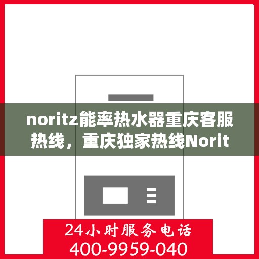 noritz能率热水器重庆客服热线，重庆独家热线Noritz能率热水器客服热线，专业服务就在您身边！