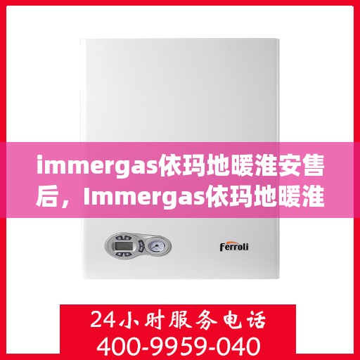 immergas依玛地暖淮安售后，Immergas依玛地暖淮安专业售后服务指南