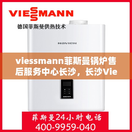 viessmann菲斯曼锅炉售后服务中心长沙，长沙Viessmann菲斯曼锅炉售后服务中心，专业维修与优质服务