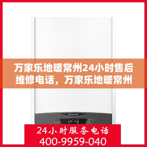 万家乐地暖常州24小时售后维修电话，万家乐地暖常州全天候售后维修热线