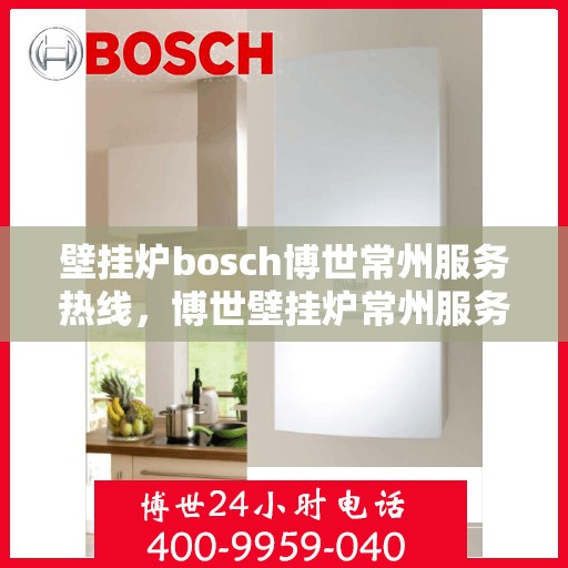 壁挂炉bosch博世常州服务热线，博世壁挂炉常州服务中心，专业热线，温暖您的生活