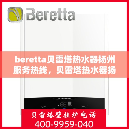 beretta贝雷塔热水器扬州服务热线，贝雷塔热水器扬州服务热线，专业解决您的热水需求！