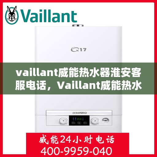 vaillant威能热水器淮安客服电话，Vaillant威能热水器淮安客服热线，一站式服务，让您温暖无忧