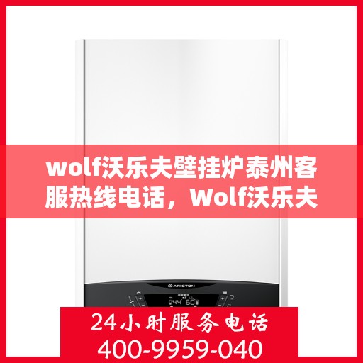 wolf沃乐夫壁挂炉泰州客服热线电话，Wolf沃乐夫壁挂炉泰州客服中心，专业热线电话为您解答