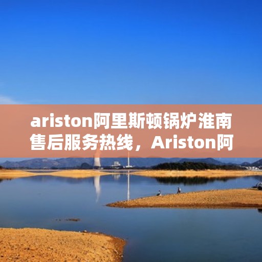 ariston阿里斯顿锅炉淮南售后服务热线，Ariston阿里斯顿锅炉淮南售后服务热线，专业解决您的热力需求