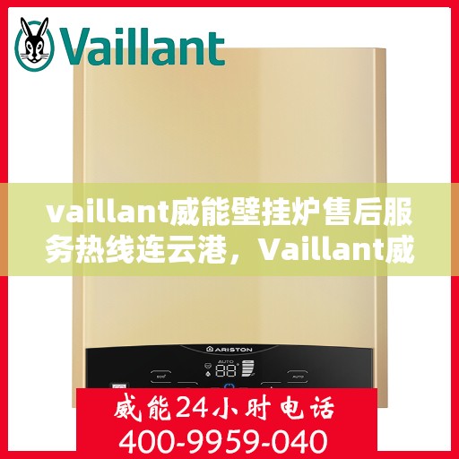 vaillant威能壁挂炉售后服务热线连云港，Vaillant威能壁挂炉连云港售后服务热线全面支持，专业团队为您排忧解难