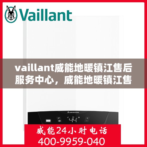vaillant威能地暖镇江售后服务中心，威能地暖镇江售后服务中心，专业维修，温暖您的生活