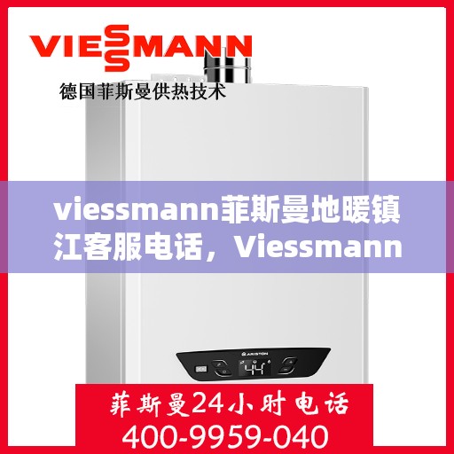 viessmann菲斯曼地暖镇江客服电话，Viessmann菲斯曼地暖镇江客服热线及联系方式