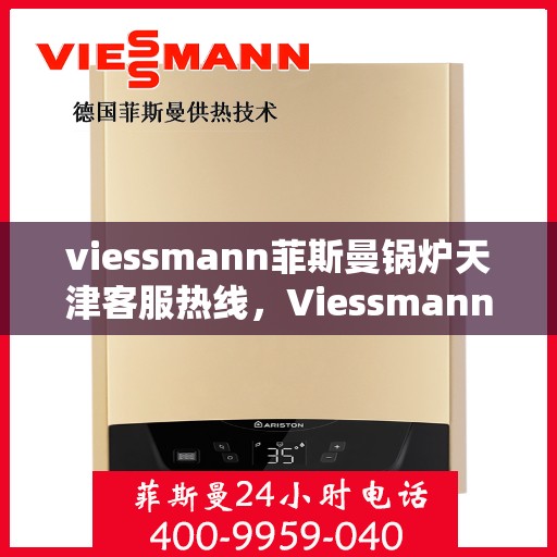 viessmann菲斯曼锅炉天津客服热线，Viessmann菲斯曼锅炉天津客服热线——专业解决您的供热需求