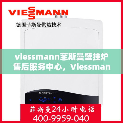 viessmann菲斯曼壁挂炉售后服务中心，Viessmann菲斯曼壁挂炉售后服务中心，专业维修与贴心服务