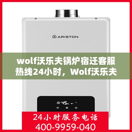 wolf沃乐夫锅炉宿迁客服热线24小时，Wolf沃乐夫锅炉宿迁全天候客服热线，24小时温暖服务不打烊
