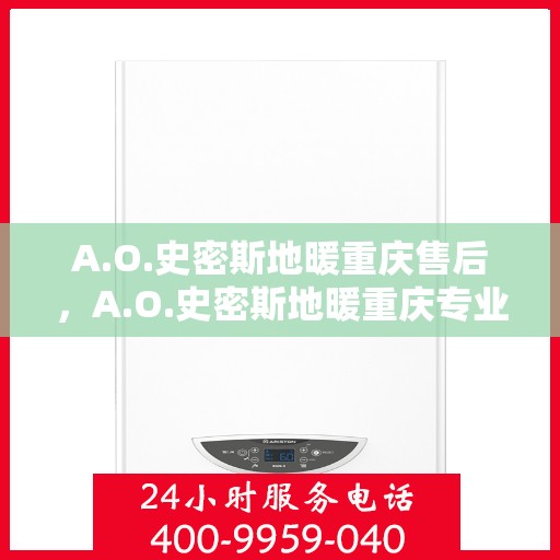 A.O.史密斯地暖重庆售后，A.O.史密斯地暖重庆专业售后服务解析