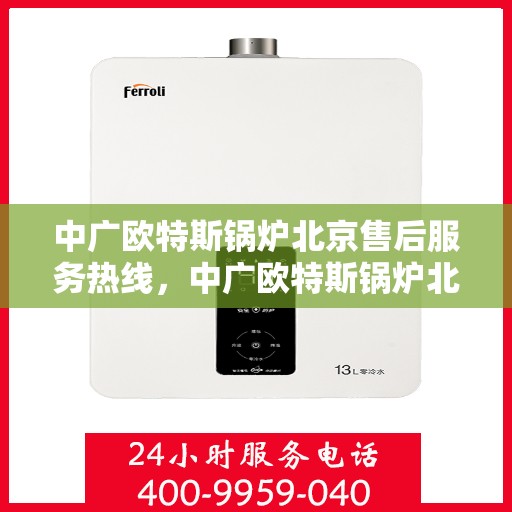 中广欧特斯锅炉北京售后服务热线，中广欧特斯锅炉北京售后服务热线，专业团队为您提供贴心服务！
