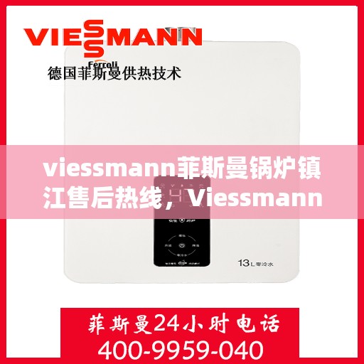 viessmann菲斯曼锅炉镇江售后热线，Viessmann菲斯曼锅炉镇江售后服务热线全解析