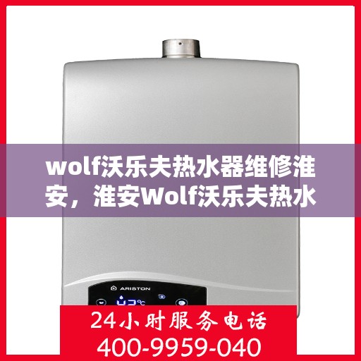 wolf沃乐夫热水器维修淮安，淮安Wolf沃乐夫热水器专业维修服务