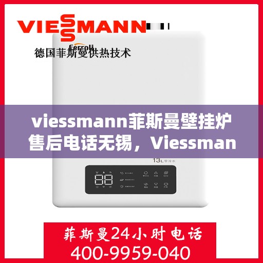 viessmann菲斯曼壁挂炉售后电话无锡，Viessmann菲斯曼壁挂炉无锡售后专线