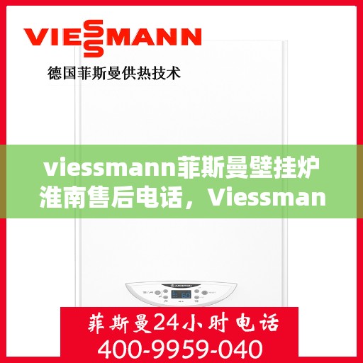 viessmann菲斯曼壁挂炉淮南售后电话，Viessmann菲斯曼壁挂炉淮南售后服务热线及联系方式
