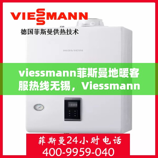 viessmann菲斯曼地暖客服热线无锡，Viessmann菲斯曼地暖无锡客服热线指南