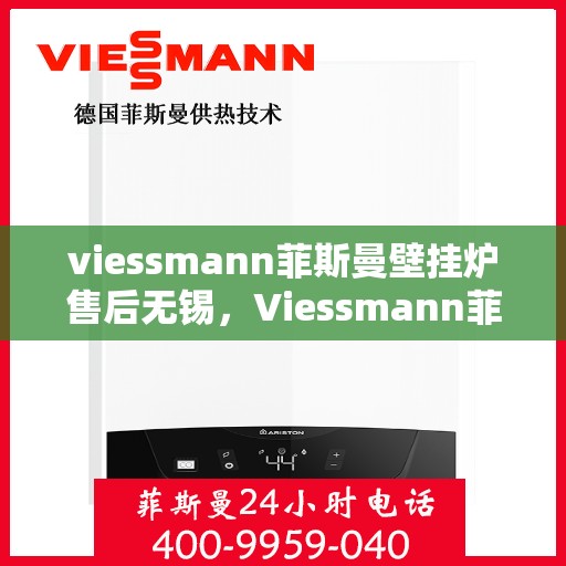 viessmann菲斯曼壁挂炉售后无锡，Viessmann菲斯曼壁挂炉无锡专业售后维修服务