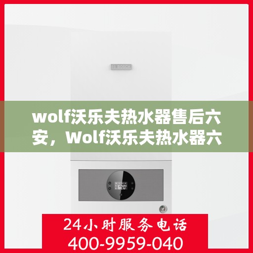 wolf沃乐夫热水器售后六安，Wolf沃乐夫热水器六安专业售后服务指南