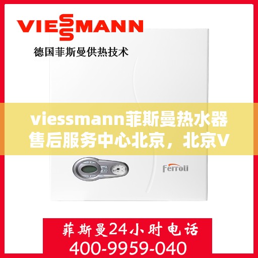 viessmann菲斯曼热水器售后服务中心北京，北京Viessmann菲斯曼热水器售后服务中心，专业维修，贴心服务