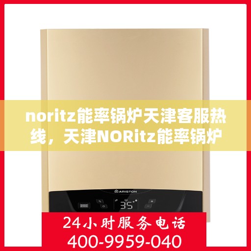 noritz能率锅炉天津客服热线，天津NORitz能率锅炉客服热线，专业支持与解决方案的起点