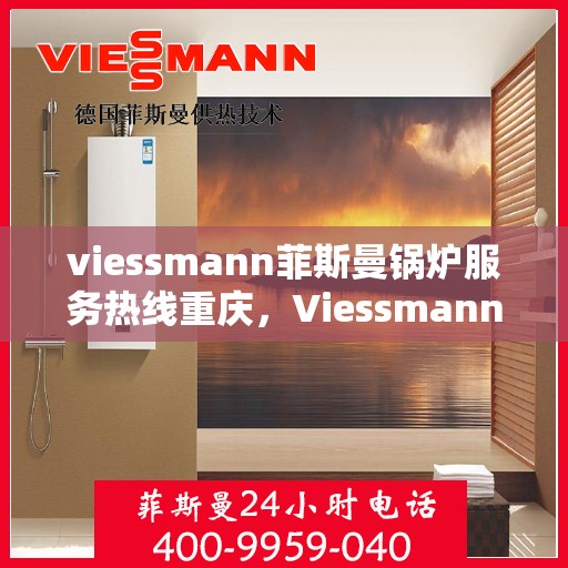 viessmann菲斯曼锅炉服务热线重庆，Viessmann菲斯曼锅炉重庆服务热线全解析