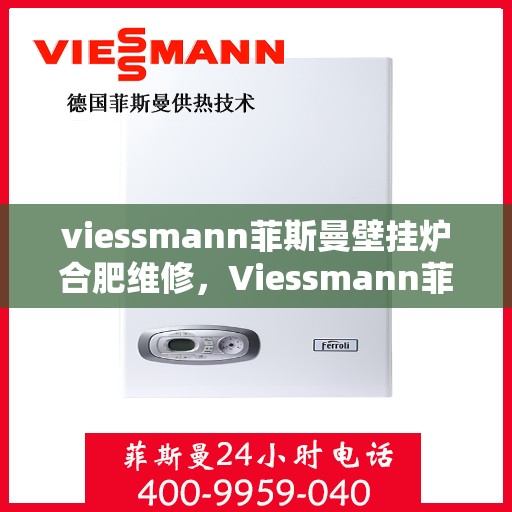 viessmann菲斯曼壁挂炉合肥维修，Viessmann菲斯曼壁挂炉合肥专业维修服务