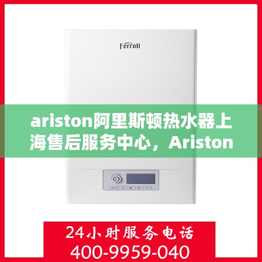 ariston阿里斯顿热水器上海售后服务中心，Ariston阿里斯顿热水器上海售后服务中心，专业维修，贴心服务