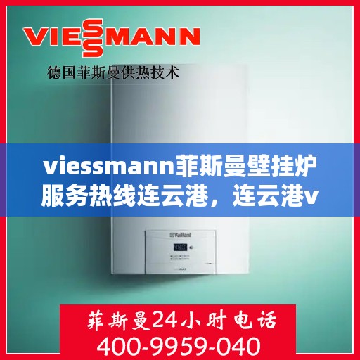 viessmann菲斯曼壁挂炉服务热线连云港，连云港viessmann菲斯曼壁挂炉服务热线全面解析，专业售后无忧