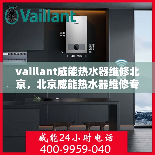 vaillant威能热水器维修北京，北京威能热水器维修专业解决方案